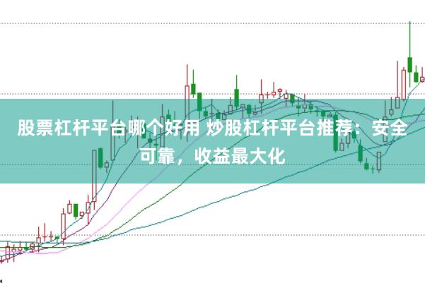 股票杠杆平台哪个好用 炒股杠杆平台推荐：安全可靠，收益最大化