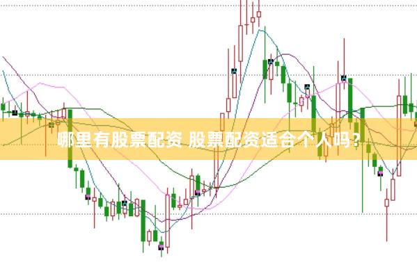 哪里有股票配资 股票配资适合个人吗？