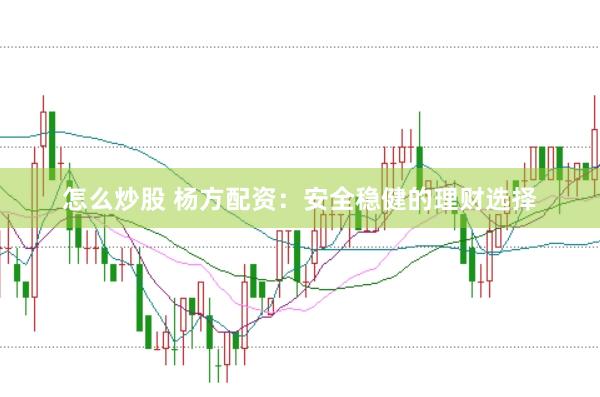 怎么炒股 杨方配资：安全稳健的理财选择