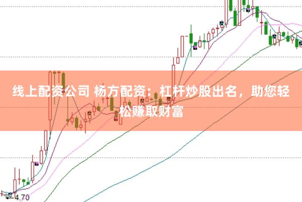 线上配资公司 杨方配资：杠杆炒股出名，助您轻松赚取财富
