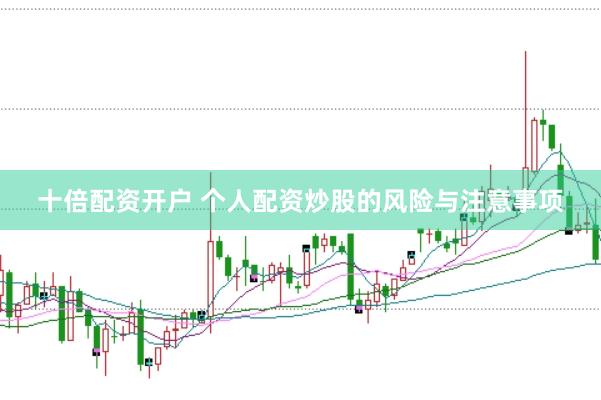 十倍配资开户 个人配资炒股的风险与注意事项