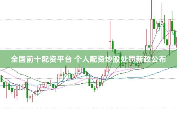 全国前十配资平台 个人配资炒股处罚新政公布