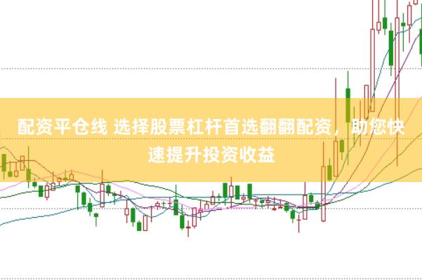 配资平仓线 选择股票杠杆首选翻翻配资，助您快速提升投资收益