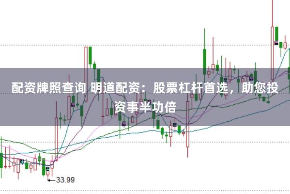 配资牌照查询 明道配资：股票杠杆首选，助您投资事半功倍