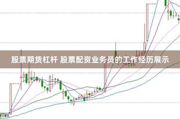 股票期货杠杆 股票配资业务员的工作经历展示