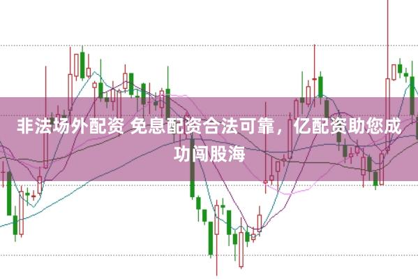 非法场外配资 免息配资合法可靠，亿配资助您成功闯股海