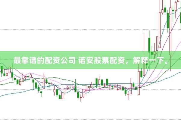 最靠谱的配资公司 诺安股票配资，解释一下。