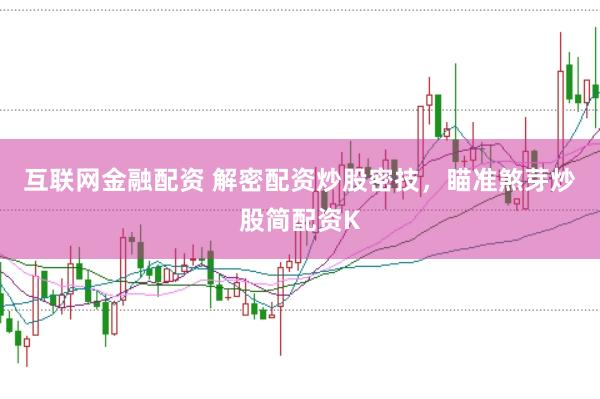 互联网金融配资 解密配资炒股密技，瞄准煞芽炒股简配资K