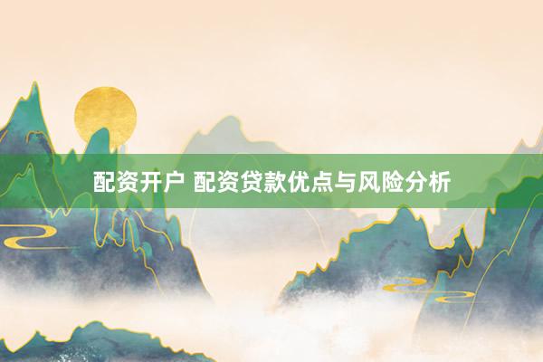 配资开户 配资贷款优点与风险分析