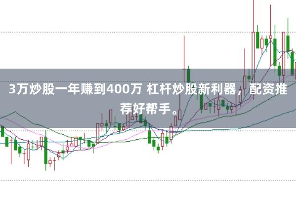 3万炒股一年赚到400万 杠杆炒股新利器，配资推荐好帮手。