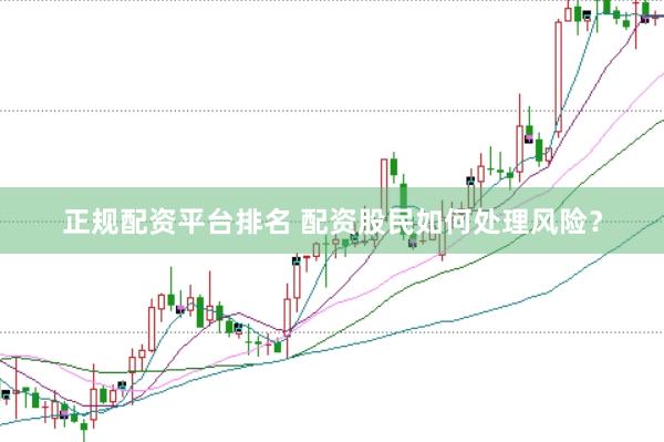 正规配资平台排名 配资股民如何处理风险？