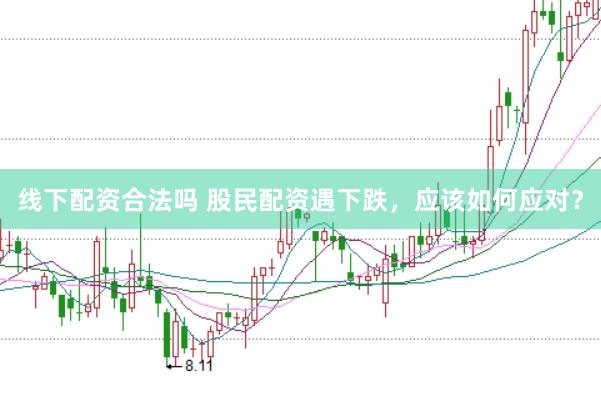 线下配资合法吗 股民配资遇下跌，应该如何应对？