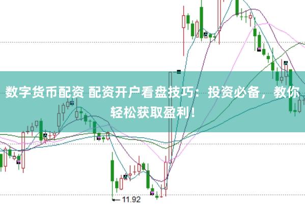 数字货币配资 配资开户看盘技巧：投资必备，教你轻松获取盈利！