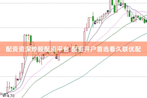 配资资深炒股配资平台 配资开户首选看久联优配