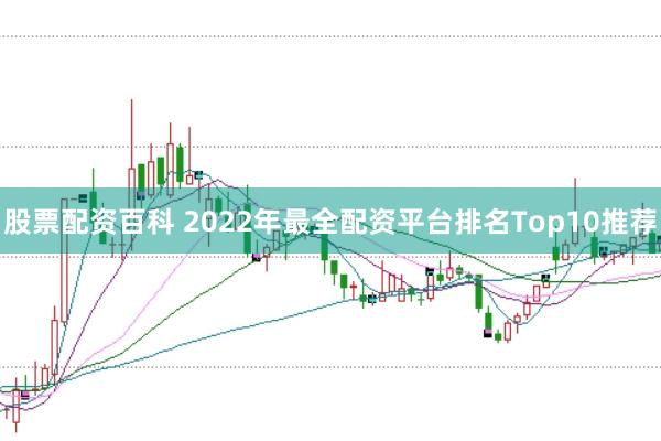 股票配资百科 2022年最全配资平台排名Top10推荐