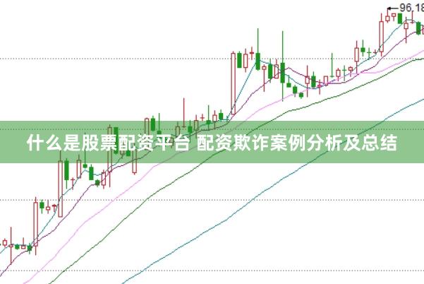 什么是股票配资平台 配资欺诈案例分析及总结