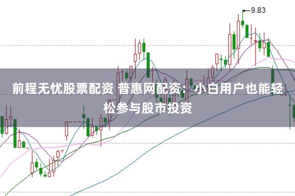 前程无忧股票配资 普惠网配资：小白用户也能轻松参与股市投资
