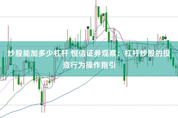 炒股能加多少杠杆 恒信证券观察：杠杆炒股的投资行为操作指引