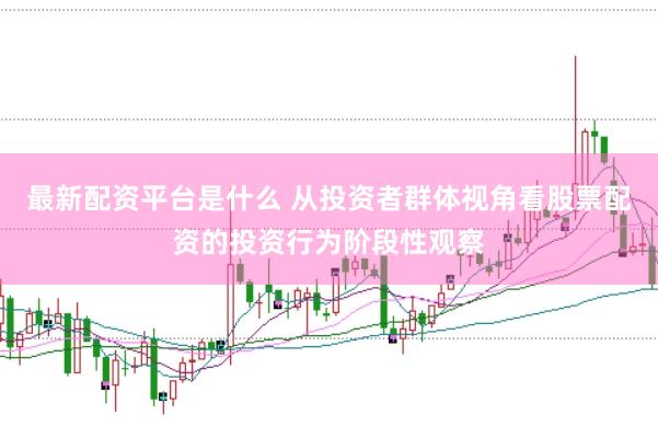 最新配资平台是什么 从投资者群体视角看股票配资的投资行为阶段性观察