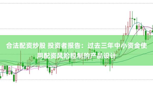 合法配资炒股 投资者报告：过去三年中小资金使用配资风险控制的产品设计