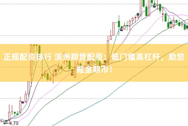 正规配资排行 滨州期货配资：低门槛高杠杆，助您掘金期市！