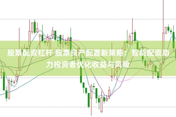 股票配资杠杆 股票资产配置新策略：智能配资助力投资者优化收益与风险