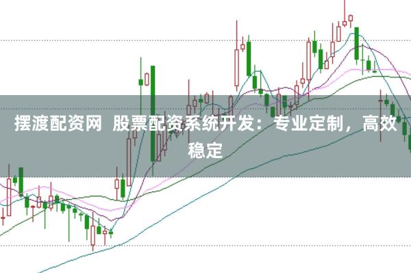 摆渡配资网  股票配资系统开发：专业定制，高效稳定