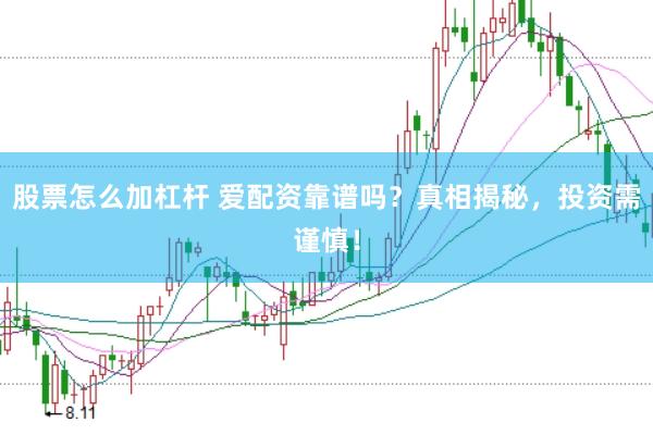 股票怎么加杠杆 爱配资靠谱吗？真相揭秘，投资需谨慎！