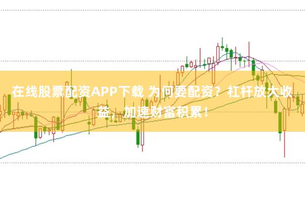 在线股票配资APP下载 为何要配资？杠杆放大收益，加速财富积累！