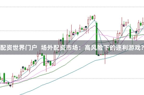 配资世界门户  场外配资市场：高风险下的逐利游戏？