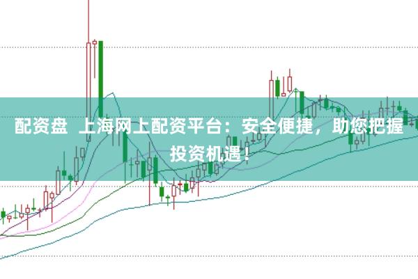 配资盘  上海网上配资平台：安全便捷，助您把握投资机遇！